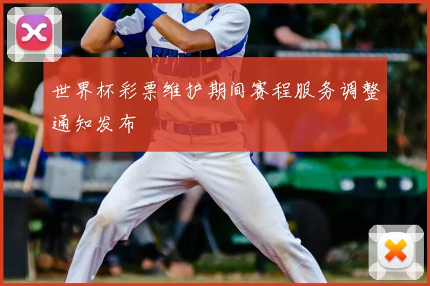 世界杯彩票维护期间赛程服务调整通知发布
