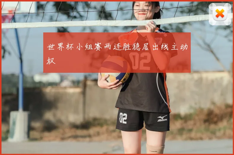 世界杯小组赛两连胜稳居出线主动权