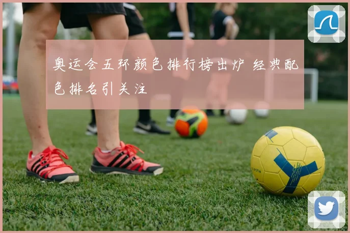 奥运会五环颜色排行榜出炉 经典配色排名引关注