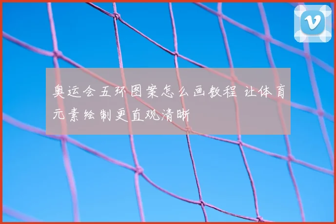 奥运会五环图案怎么画教程 让体育元素绘制更直观清晰