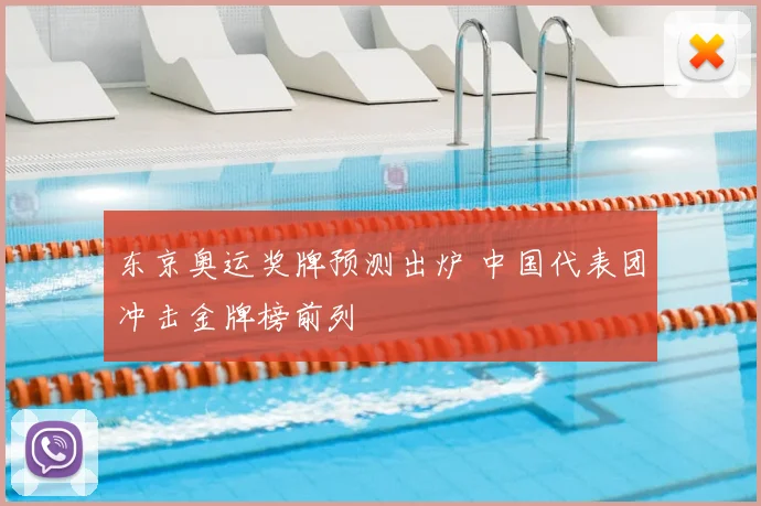 东京奥运奖牌预测出炉 中国代表团冲击金牌榜前列