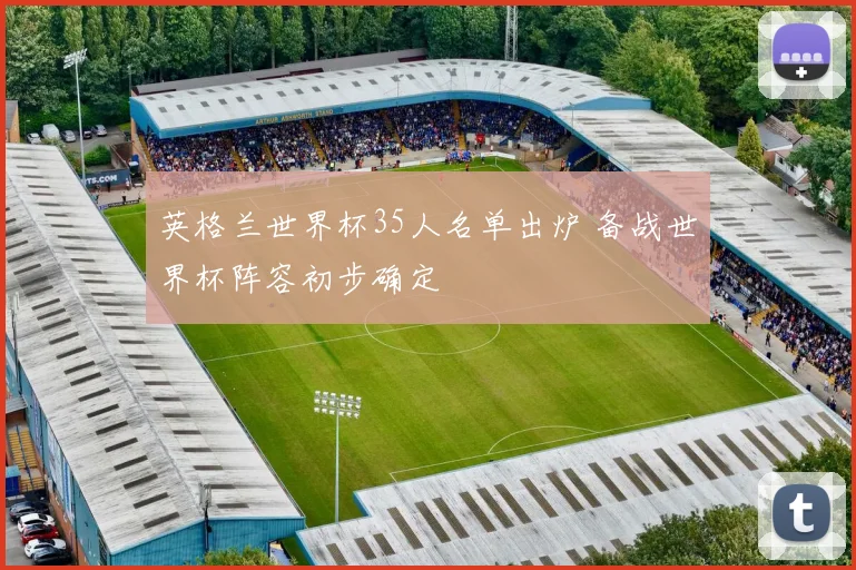 英格兰世界杯35人名单出炉 备战世界杯阵容初步确定