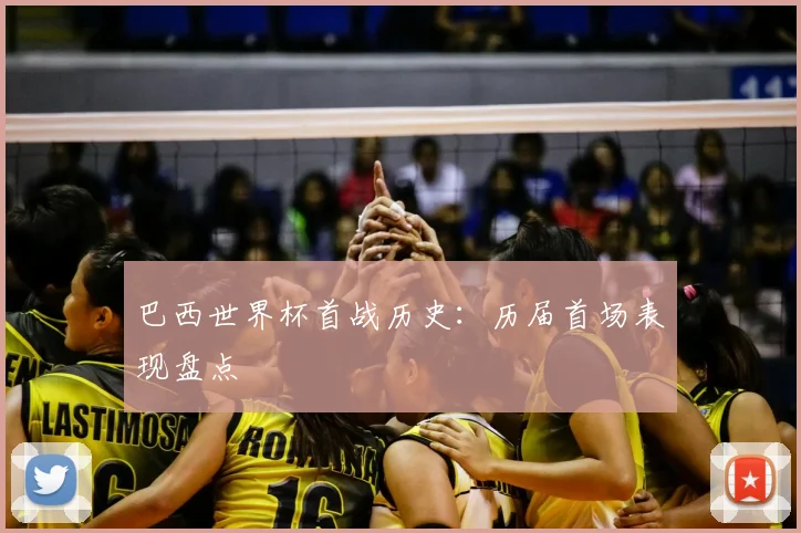 巴西世界杯首战历史:历届首场表现盘点