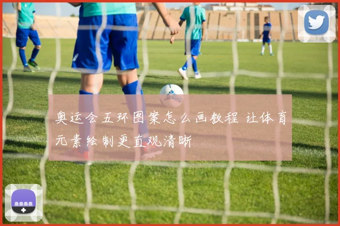 奥运会五环图案怎么画教程 让体育元素绘制更直观清晰