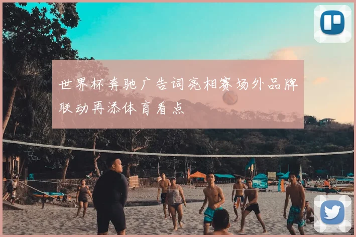 世界杯奔驰广告词亮相赛场外品牌联动再添体育看点