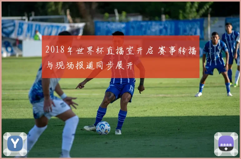 2018年世界杯直播室开启 赛事转播与现场报道同步展开