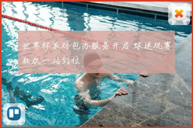 世界杯派对包办服务开启 球迷观赛狂欢一站到位