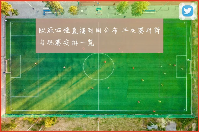欧冠四强直播时间公布 半决赛对阵与观赛安排一览