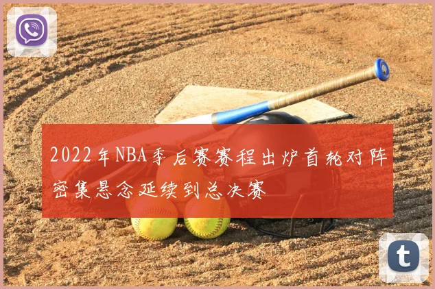 2022年NBA季后赛赛程出炉首轮对阵密集悬念延续到总决赛