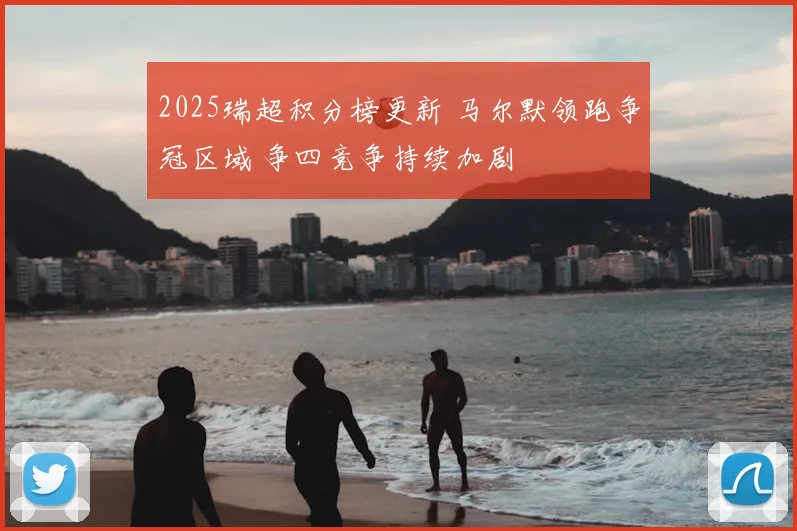 2025瑞超积分榜更新 马尔默领跑争冠区域 争四竞争持续加剧