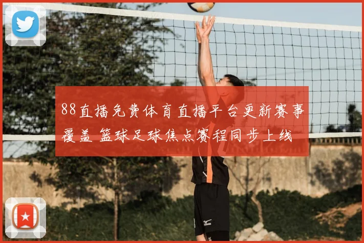88直播免费体育直播平台更新赛事覆盖 篮球足球焦点赛程同步上线