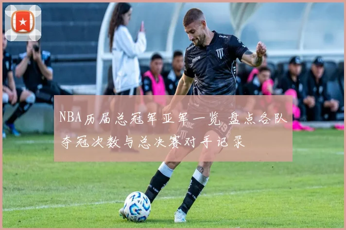 NBA历届总冠军亚军一览 盘点各队夺冠次数与总决赛对手记录