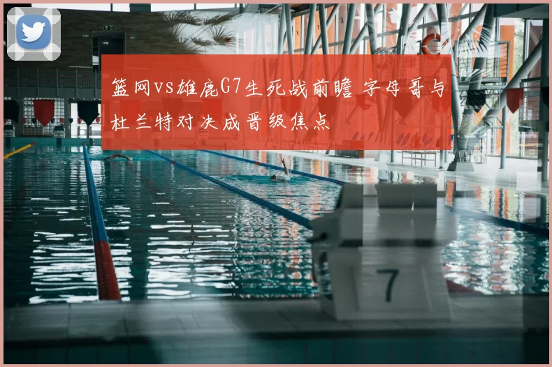 篮网vs雄鹿G7生死战前瞻 字母哥与杜兰特对决成晋级焦点
