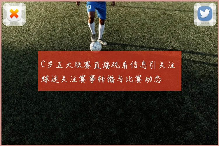 C罗五大联赛直播观看信息引关注 球迷关注赛事转播与比赛动态