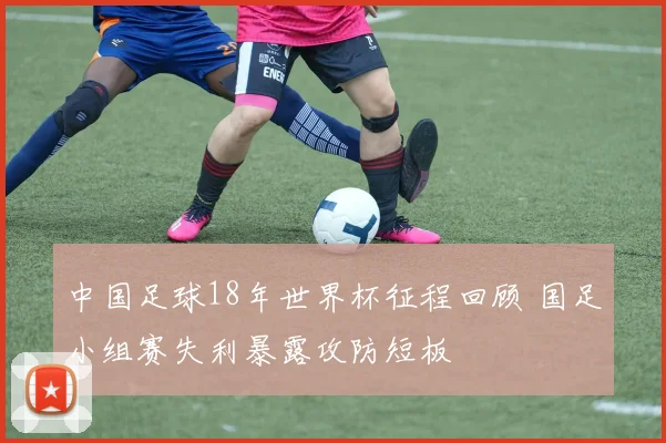 中国足球18年世界杯征程回顾 国足小组赛失利暴露攻防短板