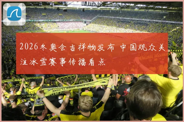 2026冬奥会吉祥物发布 中国观众关注冰雪赛事传播看点