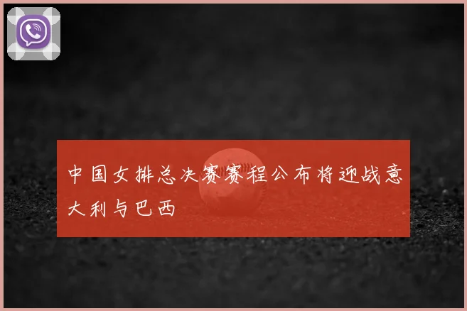 中国女排总决赛赛程公布将迎战意大利与巴西