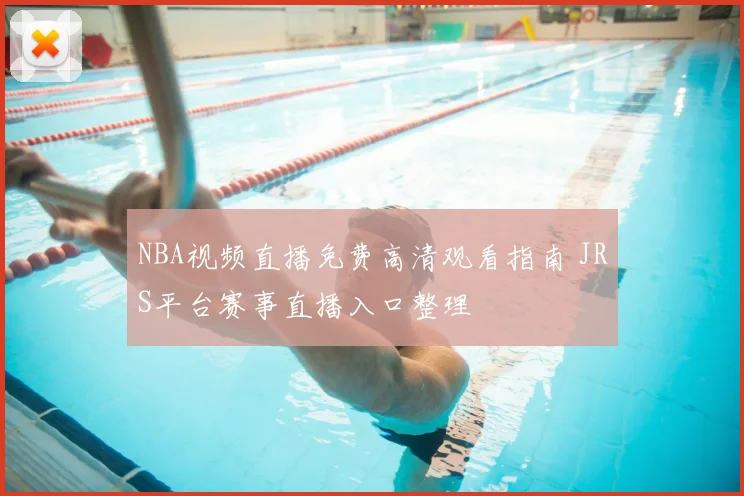 NBA视频直播免费高清观看指南 JRS平台赛事直播入口整理
