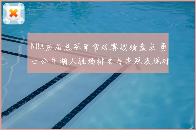 NBA历届总冠军常规赛战绩盘点 勇士公牛湖人胜场排名与夺冠表现对比