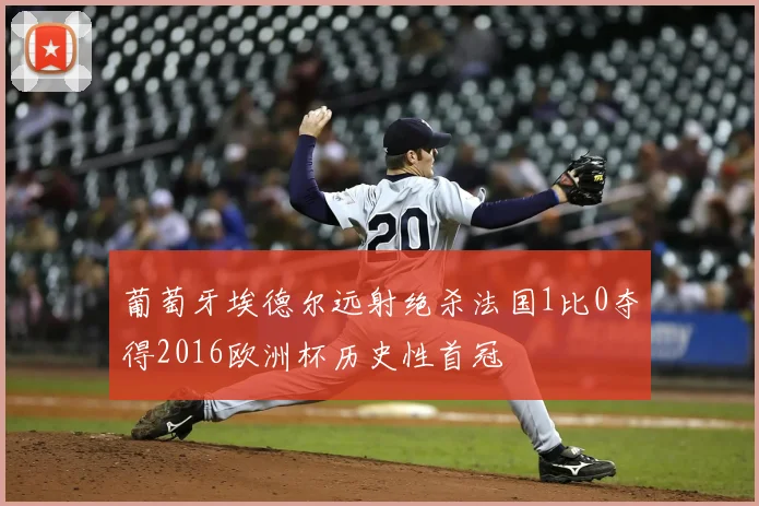 葡萄牙埃德尔远射绝杀法国1比0夺得2016欧洲杯历史性首冠