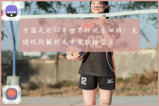 中国足彩02年世界杯玩法回顾：竞猜规则解析及中奖数据盘点