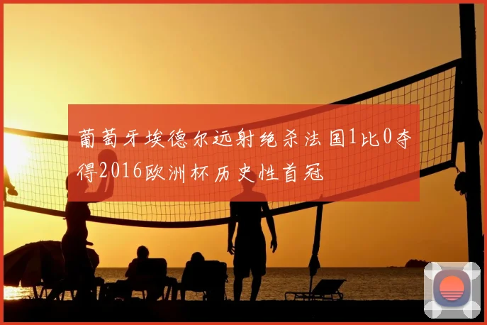 葡萄牙埃德尔远射绝杀法国1比0夺得2016欧洲杯历史性首冠