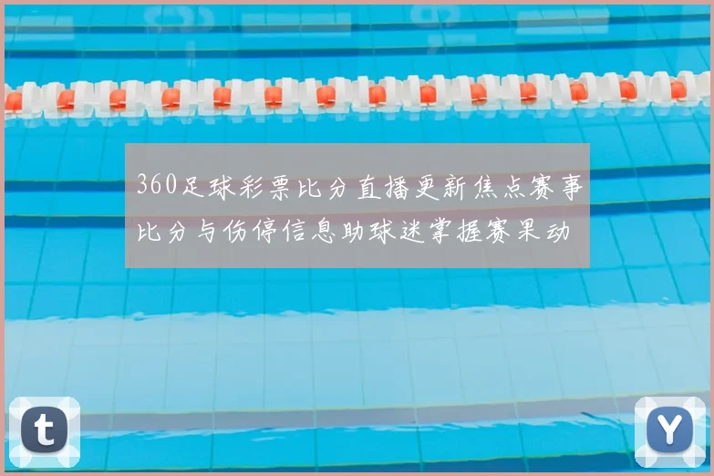 360足球彩票比分直播更新焦点赛事比分与伤停信息助球迷掌握赛果动态