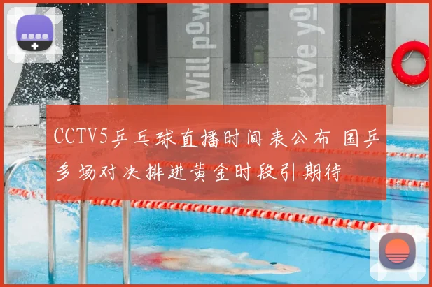CCTV5乒乓球直播时间表公布 国乒多场对决排进黄金时段引期待
