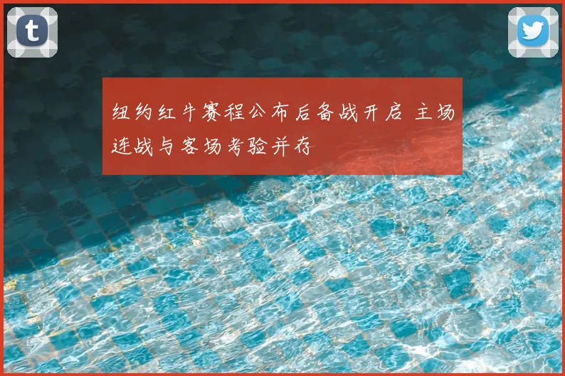 纽约红牛赛程公布后备战开启 主场连战与客场考验并存