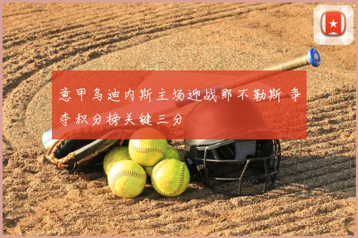 意甲乌迪内斯主场迎战那不勒斯 争夺积分榜关键三分