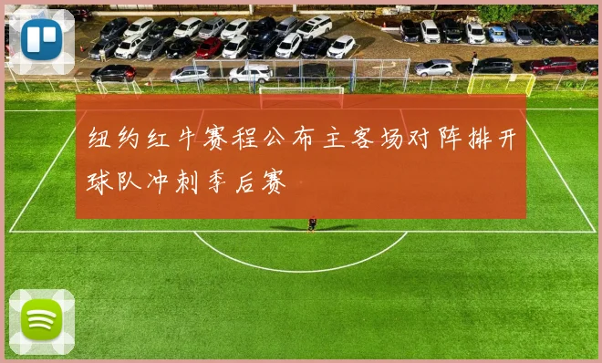 纽约红牛赛程公布主客场对阵排开球队冲刺季后赛