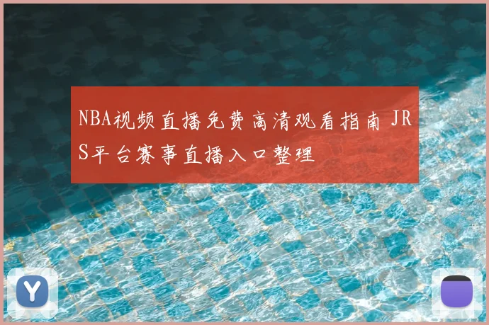 NBA视频直播免费高清观看指南 JRS平台赛事直播入口整理