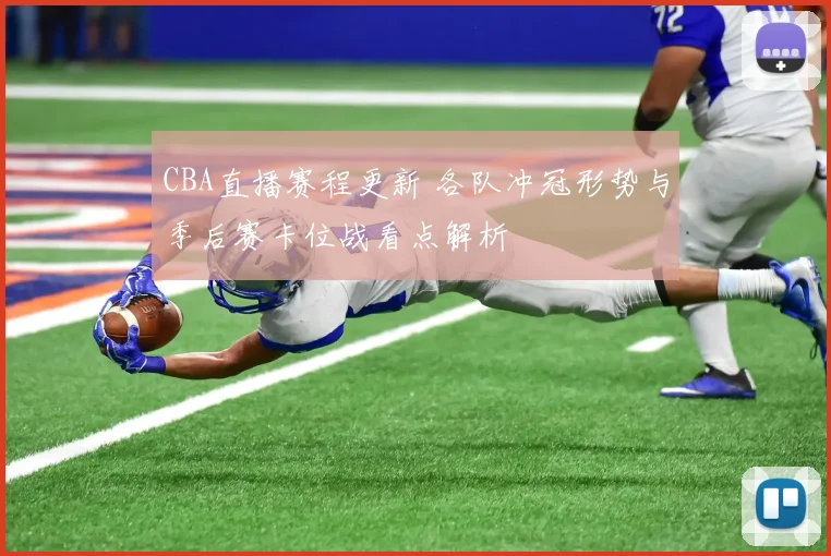 CBA直播赛程更新 各队冲冠形势与季后赛卡位战看点解析